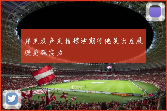 库里发声支持穆迪期待他复出后展现更强实力