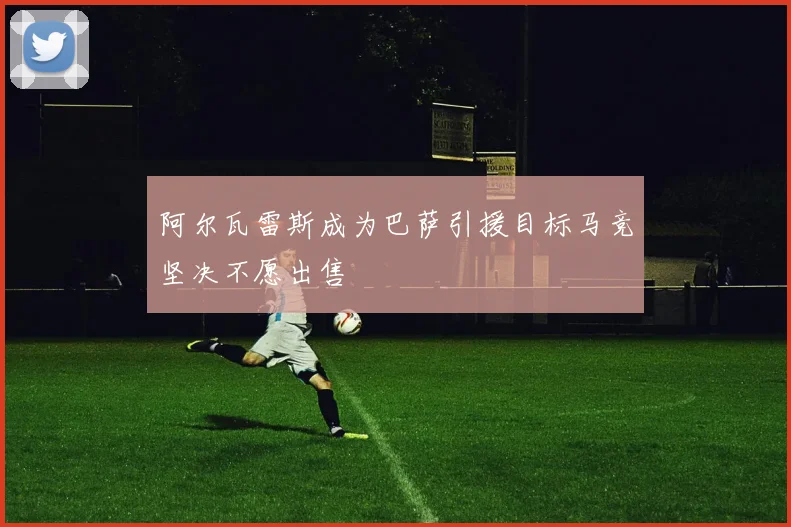 阿尔瓦雷斯成为巴萨引援目标马竞坚决不愿出售