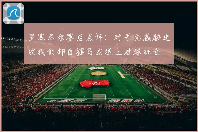 罗塞尼尔赛后点评：对手无威胁进攻我们却自摆乌龙送上进球机会